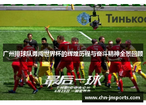 广州排球队勇闯世界杯的辉煌历程与奋斗精神全景回顾