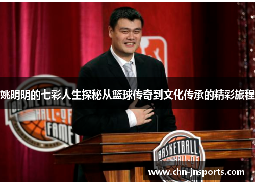 姚明明的七彩人生探秘从篮球传奇到文化传承的精彩旅程