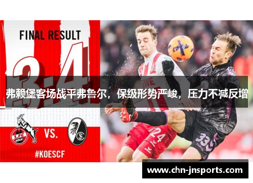 弗赖堡客场战平弗鲁尔，保级形势严峻，压力不减反增