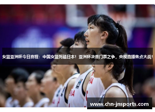 女篮亚洲杯今日赛程：中国女篮死磕日本！亚洲杯决赛门票之争，央视直播焦点大战！