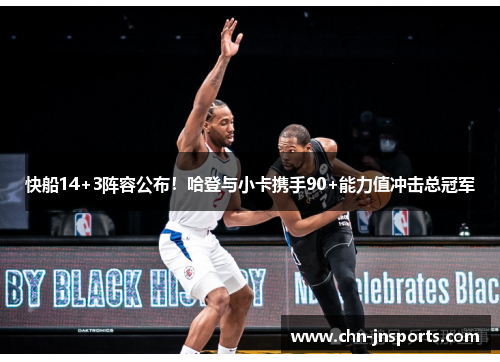 快船14+3阵容公布！哈登与小卡携手90+能力值冲击总冠军