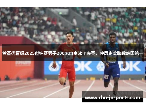 黄宣优晋级2025世锦赛男子200米自由泳半决赛，冲历史奖牌数韩国第一
